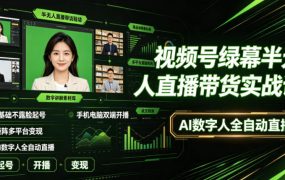 视频号绿幕半无人直播带货实战课｜0基础不露脸起号、手机电脑双端开播、矩阵多平台变现、AI数字人全自动直播