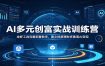 AI多元创富实战训练营：龙虾工具完整部署教学，图文视频理财多赛道AI变现