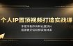 个人IP置顶视频打造实战课：手把手制作高转化置顶片，搭建稳定短视频获客体系