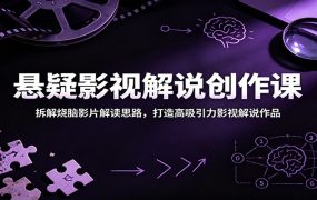 悬疑影视解说创作课：拆解烧脑影片解读思路，打造高吸引力影视解说作品