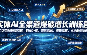 实体AI全渠道爆破增长训练营｜门店同城流量突围、榜单冲榜、矩阵霸屏、本地推投放、连锁复制全域盈利实战课