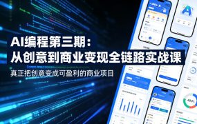 AI编程第三期，从创意到商业变现的全链路实战课，真正把创意变成可盈利的商业项目(更新06月08日)