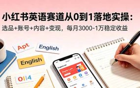 小红书英语赛道从0到1落地实操:选品+账号+内容+变现,每月3000-1万稳定收益