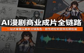 AI漫剧商业成片全链路：一站式掌握从脚本分镜角色一致性把控到音效后期包装