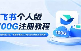 飞书个人版100G注册教程,无需额外扩容，零基础也能从0到1完成注册正常使用。