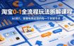 淘宝0-1全流程玩法拆解课程，从0到1，掌握电商运营的每一个关键节点