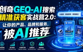 创奇GEO-AI搜索精准获客实战营2.0：让你的产品、品牌和服务，被AI推荐