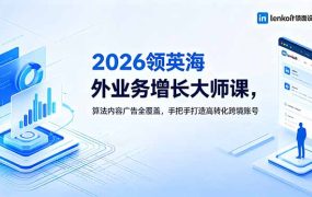 2026 领英海外业务增长大师课，算法内容广告全覆盖，手把手打造高转化跨境账号