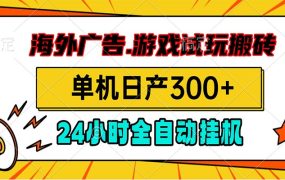 海外广告视频挂机，小游戏试玩搬砖，单机日产300+，脚本24小时全自动挂机