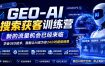 GEO-AI搜索获客训练营，新的流量机会已经来临，学会GEO技术，就能让AI成为你24小时超级销售