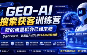 GEO-AI搜索获客训练营，新的流量机会已经来临，学会GEO技术，就能让AI成为你24小时超级销售