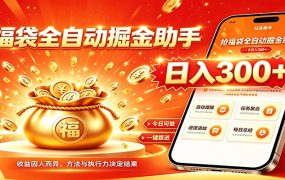 福袋掘金挂机每日稳赚,无需值守挂机操作,每天稳定收益300+