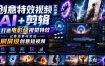 创意特效视频实战课，AI+剪辑打造电影级视觉特效，让普通素材变成刷屏级创意短视频