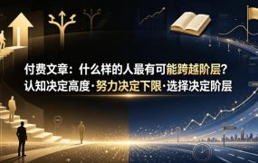 付费文章：什么样的人最有可能跨越阶层？认知决定高度·努力决定下限·选择决定阶层