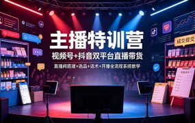 主播特训营：视频号+抖音双平台直播带货，直播间搭建+选品+话术+开播全流程系统教学