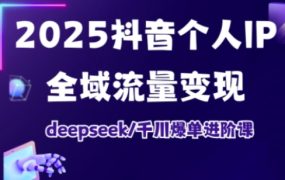 抖音个人IP全域流量变现进阶课，deepseek千川爆单进阶课(更新2026年06月)