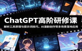 ChatGPT高阶研修课:解析工具原理与提示词技巧,AI漫剧创作等多场景落地应用