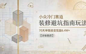 小众冷门赛道，装修避坑指南玩法，70天单链接变现超6.4W+【详细教程】