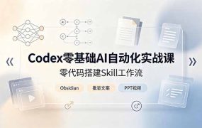 Codex零基础AI自动化实战课,零代码搭建Skill工作流,搭配Obsidian批量制作文案PPT视频