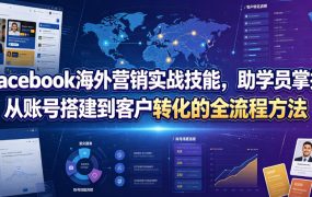 Facebook海外营销实战技能，助学员掌握从账号搭建到客户转化的全流程方法