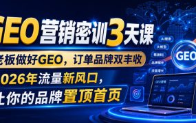 GEO营销密训3天课，老板做好GEO，订单品牌双丰收，2026年流量新风口，让你的品牌置顶首页