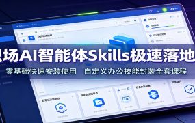 职场AI智能体Skills极速落地课：零基础快速安装使用，自定义办公技能封装全套课程