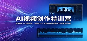 AI视频创作特训营：零基础入门到精通，玩转DS工具搭配剪辑技巧打造爆款视频