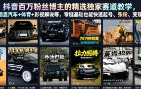 抖音百万粉丝博主的精选独家赛道教学，涵盖汽车+体育+影视解说等，零基础也能快速起号、涨粉、变现(更新0701)