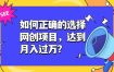 如何正确的选择网创项目，达到月入过万？，本课程教你正确选择项目。