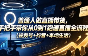 普通人做直播带货，手把手带你从0到1跑通直播全流程(视频号+抖音+本地生活)