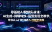 零基础AI视频实战课：AI生成+剪辑特效+运营变现全教学，带你从入门到精通AI视频全流程