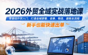 2026外贸全域实战落地课，零基础外贸入门，打通全域获客、谈单、物流、退税全流程，新手也能快速出单