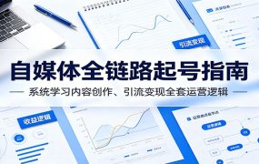自媒体全链路起号指南：系统学习内容创作、引流变现全套运营逻辑