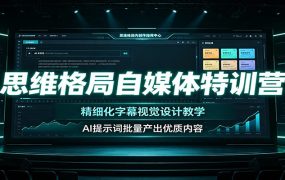 思维格局自媒体特训营：精细化字幕视觉设计教学，AI提示词批量产出优质内容