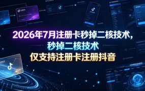 2026年7月注册卡秒掉二核技术，仅支持注册卡注册抖音
