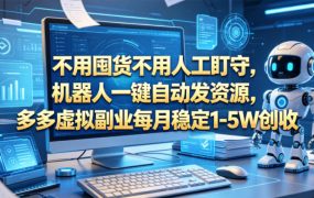 不用囤货不用人工盯守，机器人一键自动发资源，多多虚拟副业每月稳定1-5W创收【揭秘】