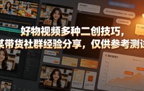 好物视频多种二创技巧，某带货社群经验分享，仅供参考测试