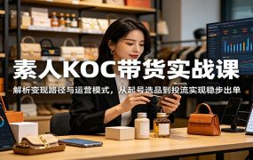素人KOC带货实战课：解析变现路径与运营模式，从起号选品到投流实现稳步出单