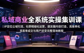 私域商业全系统实操课｜IP定位公域引流、社群精细化运营、朋友圈内容打造、高客单成交与用户裂变完整落地教程