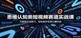 思维认知类短视频赛道实战课：万能提示词技巧，轻松制作优质口播作品