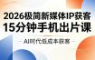 2026极简新媒体IP获客，15分钟手机出片课，AI时代低成本获客