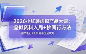 2026小红薯虚拟产品大课：虚拟资料入局+抄同行方法+图文笔记+低风险引流全攻略