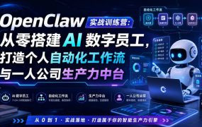 OpenClaw实战训练营:从零搭建AI数字员工,打造个人自动化工作流与一人公司生产力中台