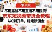 不用露脸不用直播不用囤货！京东短视频带货全教程，从0到开单，稳定賺佣金