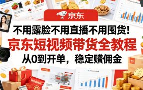 不用露脸不用直播不用囤货！京东短视频带货全教程，从0到开单，稳定賺佣金