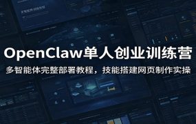 OpenClaw单人创业训练营：多智能体完整部署教程，技能搭建网页制作实操