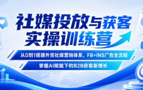 社媒投放与获客实操训练营，从0到1搭建外贸社媒营销体系，FB+INS广告全流程，掌握AI赋能下的B2B获客新增长