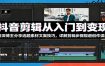 抖音剪辑从入门到变现：资深博主分享选题素材文案技巧，详解剪辑步骤规避创作误区