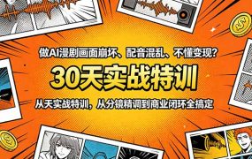 做AI漫剧画面崩坏、配音混乱、不懂变现？30天实战特训，从分镜精调到商业闭环全搞定