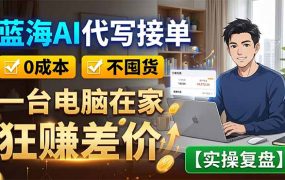蓝海AI代写接单：0成本不囤货，一台电脑在家狂赚差价【实操复盘】